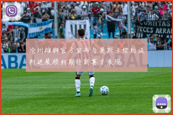 沧州雄狮官方宣布与奥斯卡续约谈判进展顺利期待新赛季表现