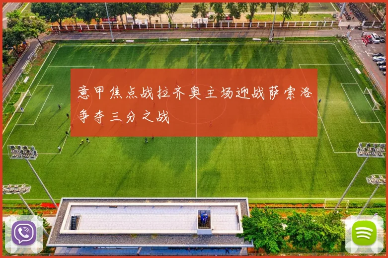 意甲焦点战拉齐奥主场迎战萨索洛争夺三分之战