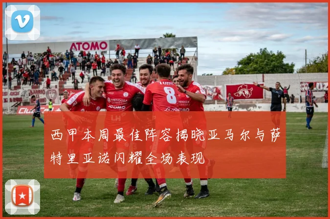 西甲本周最佳阵容揭晓亚马尔与萨特里亚诺闪耀全场表现