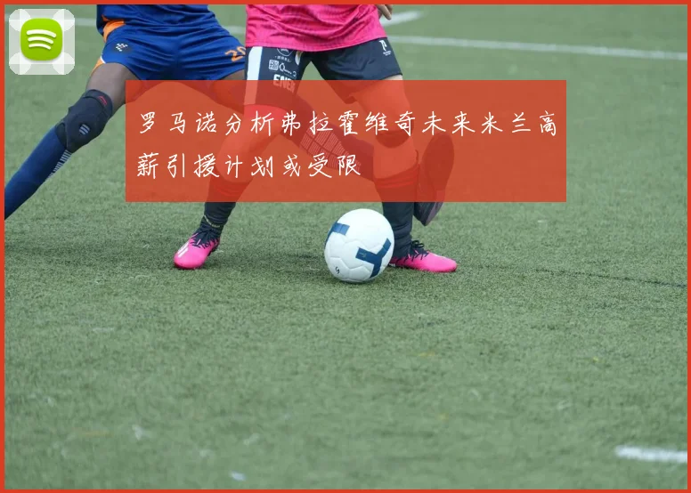 罗马诺分析弗拉霍维奇未来米兰高薪引援计划或受限