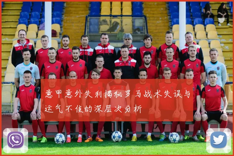 意甲意外失利揭秘罗马战术失误与运气不佳的深层次分析